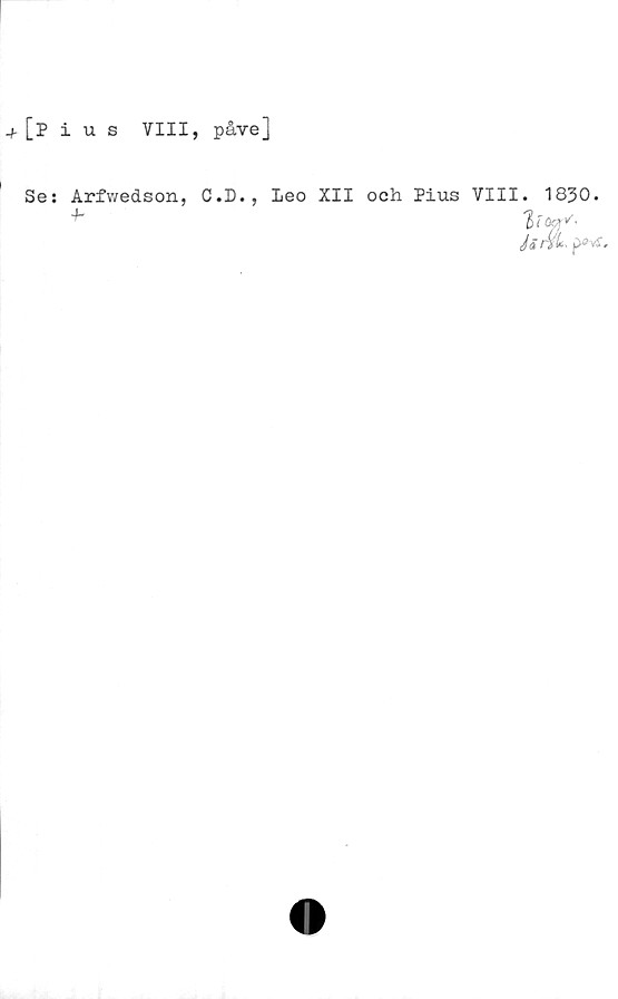  ﻿[pius VIII, påve]
Se: Arfwedson, C.D.,
4-
Leo XII och Pius VIII. 1830.