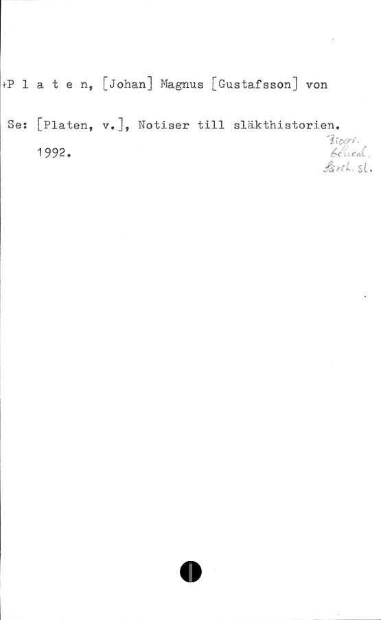  ﻿+Platen, [Johan] Magnus [Gustafsson] von
Se: [Plåten, v.], Notiser till
1992.
släkthistorien.
*
