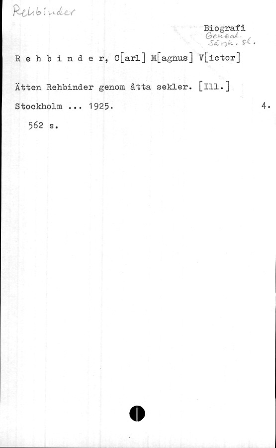 ﻿b i Ac f
Biografi
Gj^ k. q &Å . /
<Sci rjk- # £ ^
Rehbinder, c[arl] M[agnus] v[ictor]
Ätten Rehbinder genom åtta sekler, [ill.]
Stockholm ... 1925*
562 s.