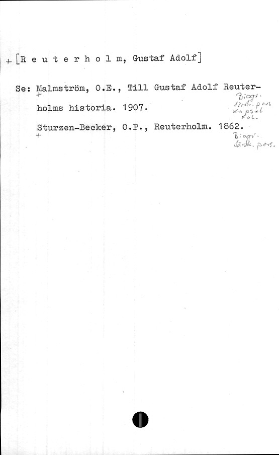  ﻿4-[Reuterholm, Gustaf Adolf]
Ses
Malmström, O.E., Till Gustaf Adolf Reuter-
+
holms historia. 1907.	/,>*/>
»i 5 t-
At.
Sturzen-Becker, O.P., Reuterholm. 1862.
+	V»*/-