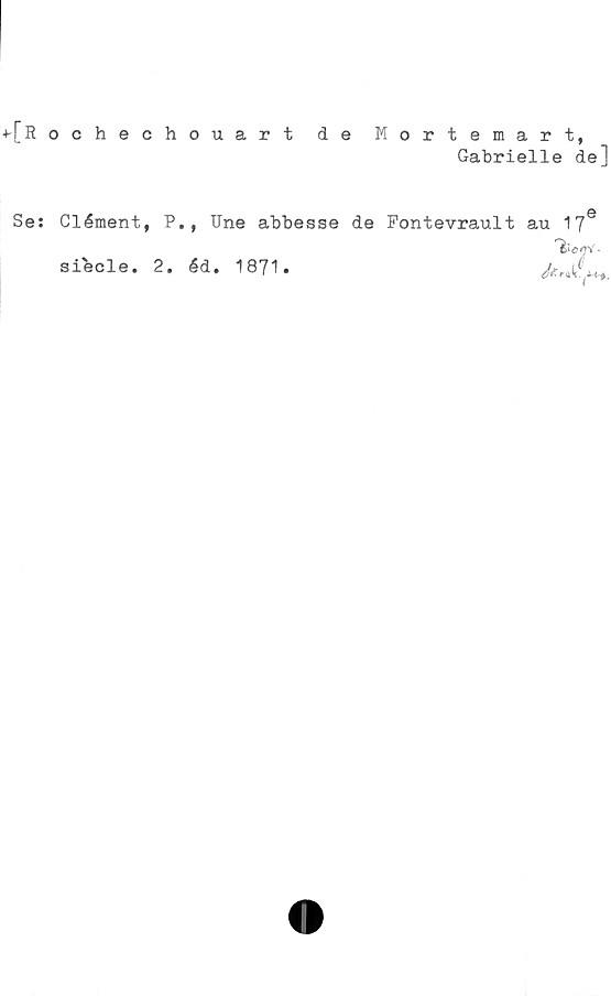  ﻿-[Rochechouart de Mortemart,
Gabrielle dej
Se: Clément, P.# Une abbesse de Fontevrault au 17

siecle* 2. éd. 1871»