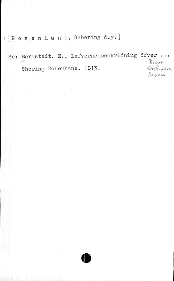  ﻿J- [Rosenhane, Schering d.y.]
Se: Bergstedt, E., Lefveraesbeskrifning öfver ...
Shering Rosenhane. 1813-
t