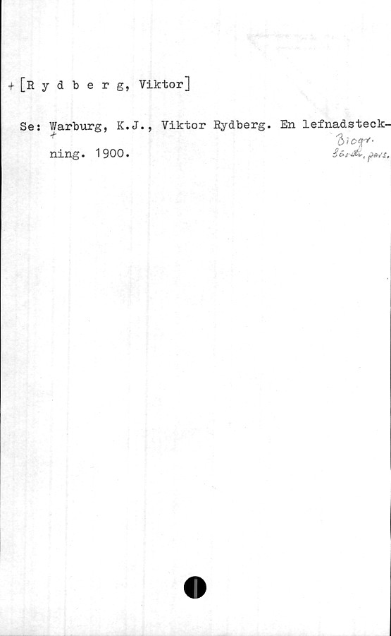 ﻿[Rydberg, Viktor]
Se: Warburg, K.J., Viktor Rydberg. En lefnadsteck-
ning. 1900.	Sirdi,