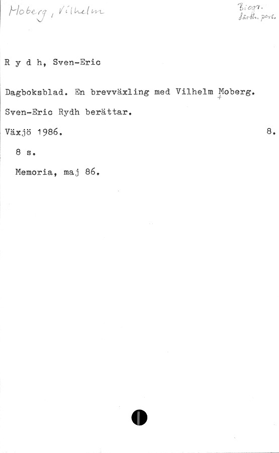  ﻿Dagboksblad. En brevväxling med Vilhelm Moberg
Sven-Eric Rydh berättar.
Växjö 1986.
8.
8 s.
Memoria, maj 86.