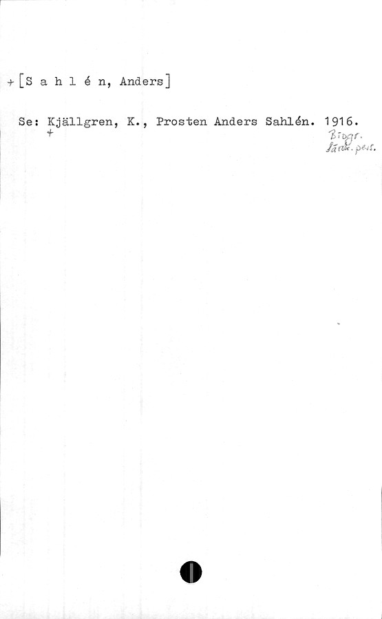  ﻿+ [sahlén, Anders]
Se: Kjällgren, K.,
+
Prosten Anders Sahlén.
1916.
Ja ni*.