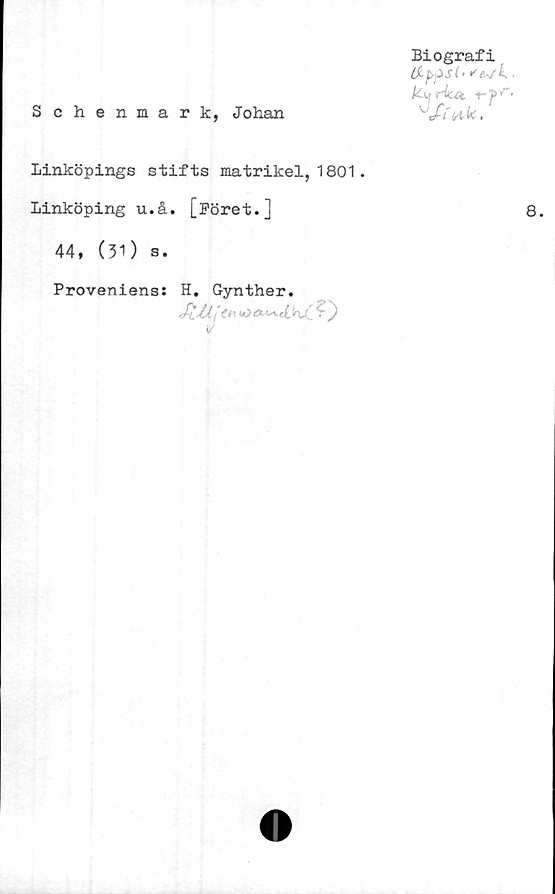  ﻿Schenmark, Johan
Biografi
(Jlp-psl• •'e^/k ■
Linköpings stifts matrikel, 1801.
Linköping u.å. [Böret.]
44, (31) s.
Proveniens: H# Gynther*
Jt/l ftn
1/
Q.