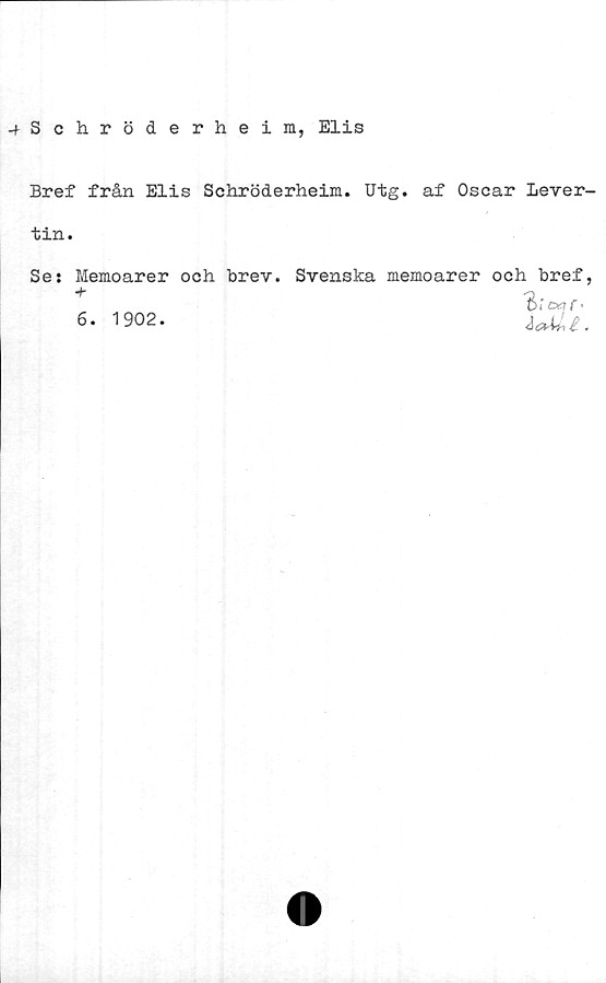 ﻿-fSchröderheim, Elis
Bref från Elis Schröderheim. Utg. af Oscar Lever-
tin.
Se; Memoarer och brev. Svenska memoarer och bref,
6. 1902.
