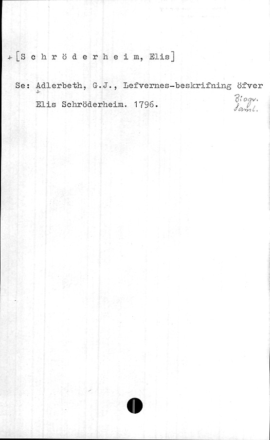  ﻿+ [Schröderheim, Elis]
Se: Adlerbeth, G.J., Lefvernes-beskrifning öfver
Elis Schröderheim. 1796.
’3'i
JoJnL.
T