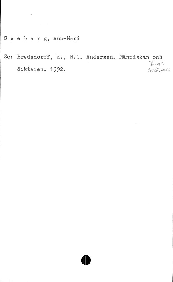  ﻿

Seeberg, Ann-Mari
Se: Bredsdorff, E., H.C. Andersen, Människan och
diktaren. 1992.	ér^.p*1