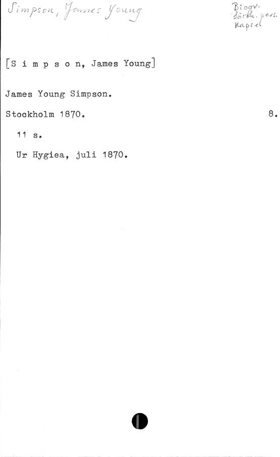  ﻿S/ m j^Zen. / j -c^y ri< r ^ Dll+vj
[Simpson, James Young]
James Young Simpson.
Stockholm 1870.
11 s.
Ur Hygiea, juli 1870.