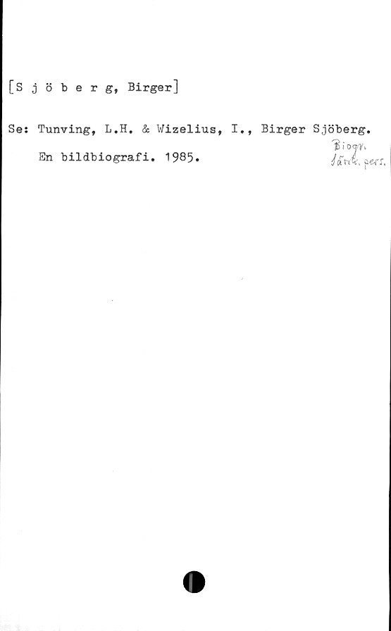  ﻿[Sjöberg, Birger]
Se: Tunving, L.H. & Wizelius, I., Birger Sjöberg.
H i o«y.
En bildbiografi. 1985.	Uni pcrr,
