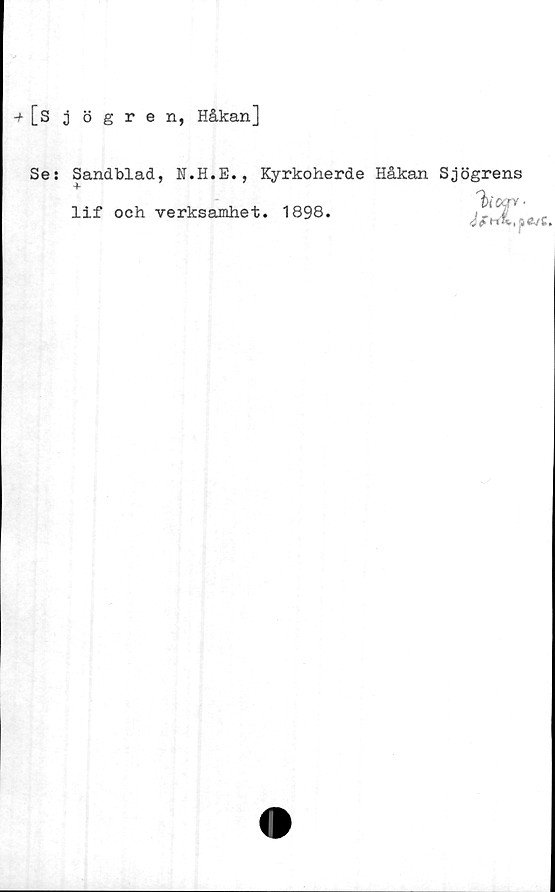  ﻿+ [s j ögren, Håkan]
Se:
Sandblad, N.H.E.,
lif och verksamhet
Kyrkoherde Håkan Sjögrens
l)ioqy
1898.