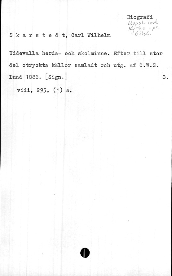  ﻿Skarstedt, Carl Wilhelm
Biografi
J^nu.
Uddevalla herda- och skolminne. Efter till stor
del otryckta källor samladt och utg. af C.W.S.
Lund 1886. [Sign.]	8.
viii, 295, (1) s.