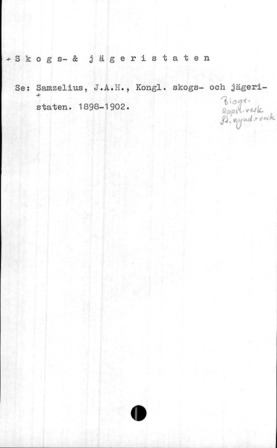  ﻿Skogs- & jägeristaten
Se: Samzelius, J.A.H.
staten. 1898-1902
Kongl.
skogs- och jägeri-
Äppst-ve/k.