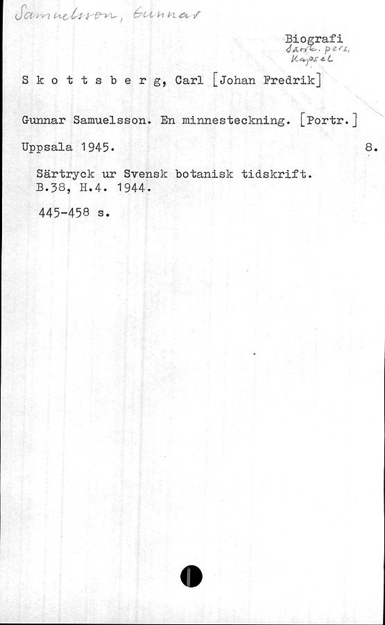  ﻿Set ' ' iité?ahna. /
Biografi
p£S£,
Skottsberg, Carl [Johan Fredrik]
Gunnar Samuelsson. En minnesteckning. [Portr.
Uppsala 1945.
Särtryck ur Svensk botanisk tidskrift.
B.38, H.4. 1944.
445-456 s