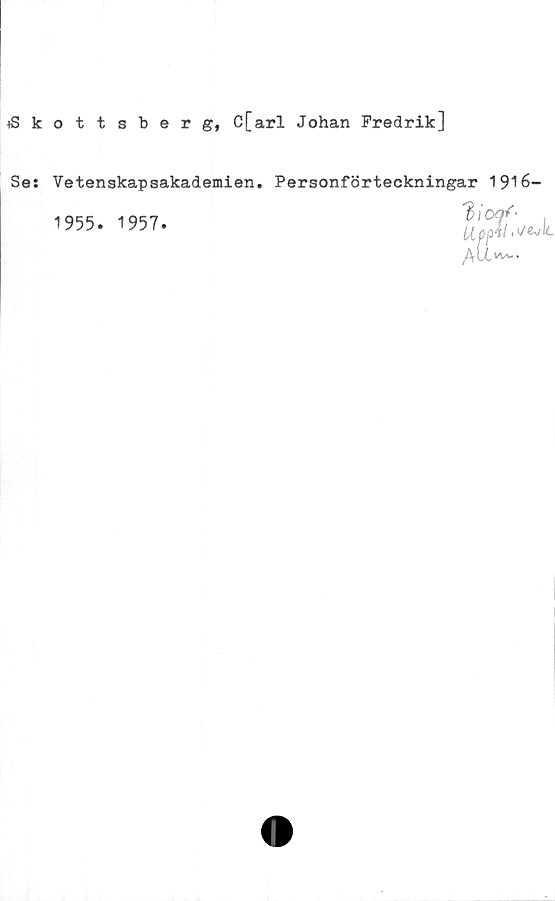  ﻿iSkottsberg, C[arl Johan Fredrik]
Se:
Vetenskapsakademien.
1955. 1957.
Personförteckningar 1916-