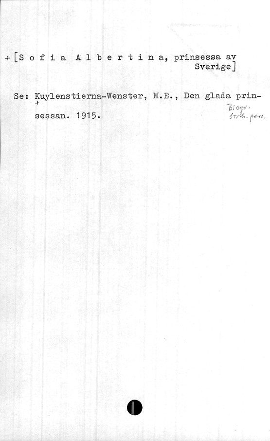  ﻿+ [sofia Albertina, prinsessa av
Sverige]
Se: Kuylenstierna-Wenster,
sessan. 1915.
M.E., Den
glada prin-
6'ojv'