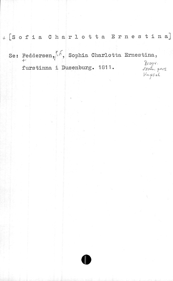  ﻿+ [Sofia Charlotta Ernestina]
Se: Peddersen,,*,'r, Sophia Charlotta Ernestina,
4-	«
furstinna i Dusenburg. 1811.
JftdL, p
ti.