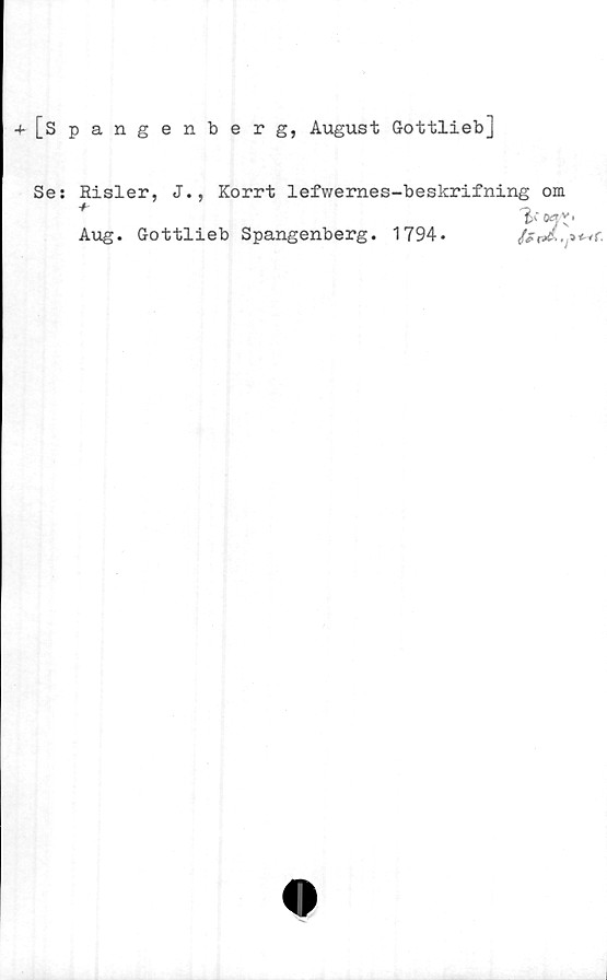  ﻿+[Spangenberg, August Gottlieb]
Se: Risler, J., Korrt lefwernes-beskrifning om
Aug. Gottlieb Spangenberg. 1794.
'bojX'