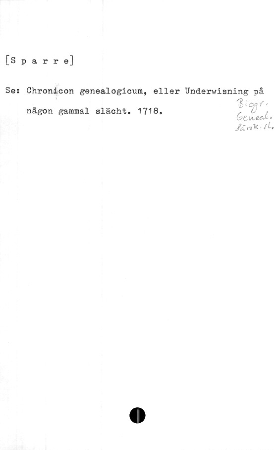  ﻿[Sparre]
Se:
Ghronicon genealogicum, eller Underwisning på
någon gammal slächt. 1718.
Gt^eJ» *
JcL ‘