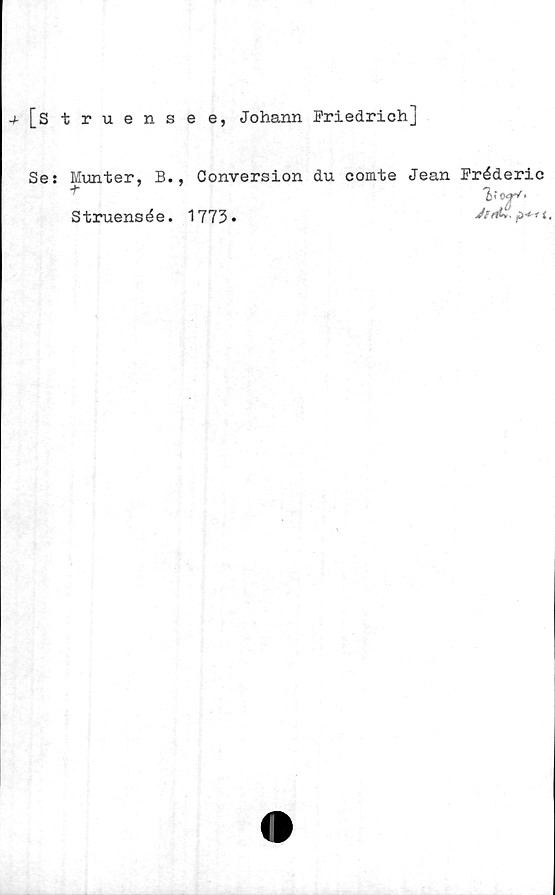  ﻿j-[struensee, Johann Friedrich]
Se: Munter, B.,
Conversion du comte Jean Fréderic
Jffh. £)* 11,
Struensée. 1773