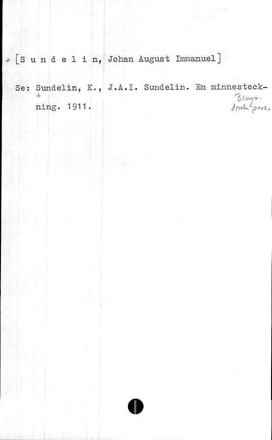  ﻿+ [Sundelin, Johan August Immanuel]
Se: Sundelin, K.,
+
ning. 1911•
J.A.I. Sundelin.
En minnesteck-
Jr^ ^