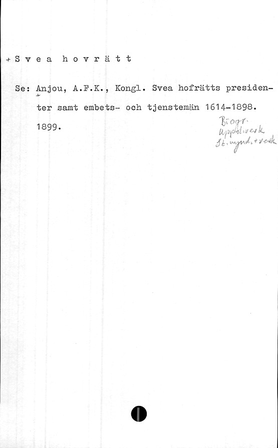  ﻿+ Sveahovrätt
Se: Argou, A.F.K., Kongl. Svea hofrätts presiden-
ter samt embets-
och tjenstemän 1614-1898.
5b-
MI /i ' I
1 tfejk.
1899-