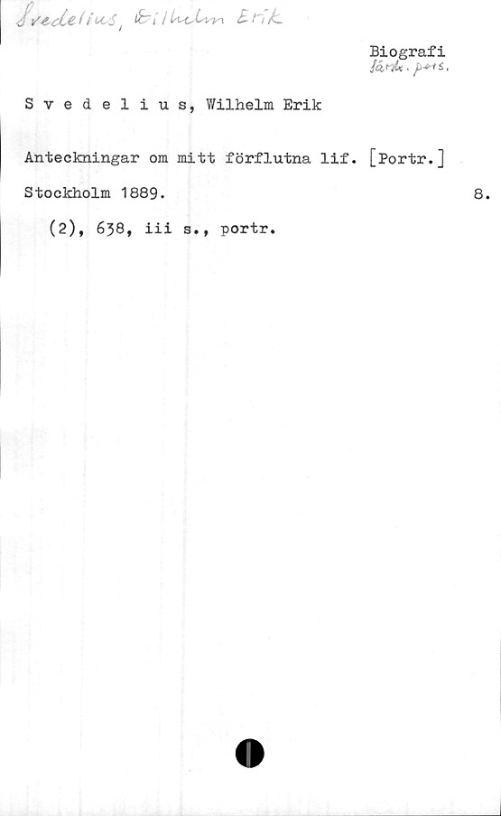  ﻿l&t I	Sn/L
Biografi
fai-iU ■
Svedelius, Wilhelm Erik
Anteckningar om mitt förflutna lif. [Portr.]
Stockholm 1889.
(2), 638, iii s., portr.