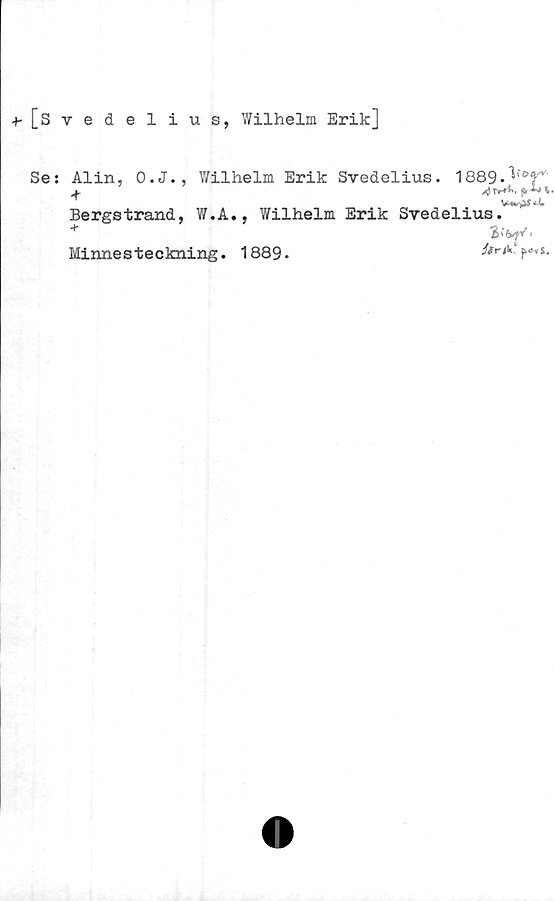  ﻿^[Svedelius, Wilhelm Erik]
Ses Alin, O.J., Wilhelm Erik Svedelius. 1889.
Bergstrand, W.A., Wilhelm Erik Svedelius.

Minnesteckning. 1889-
2>W.