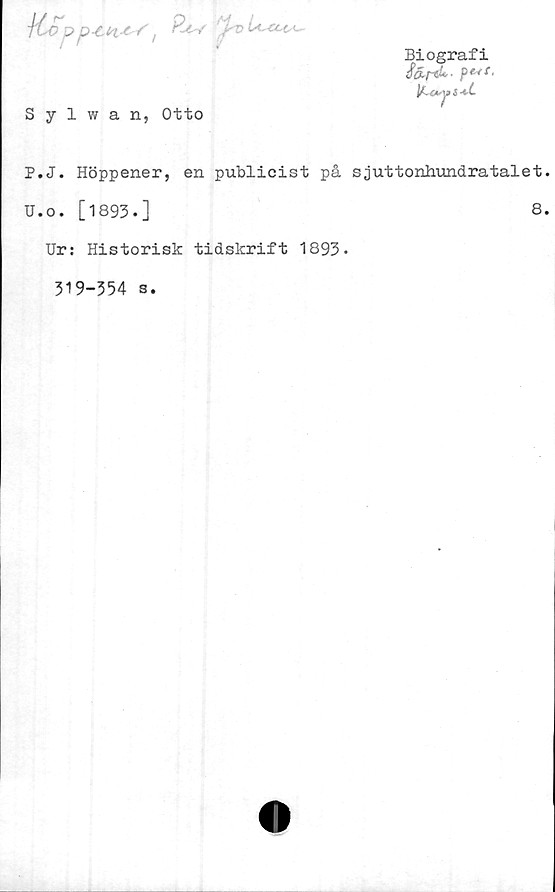 ﻿H^op:'h>
Sylwan, Otto
Biografi
iär%L-
P.J. Höppener, en publicist på sjuttonhundratalet
U.o. [1893.]	8
Ur: Historisk tidskrift 1893*