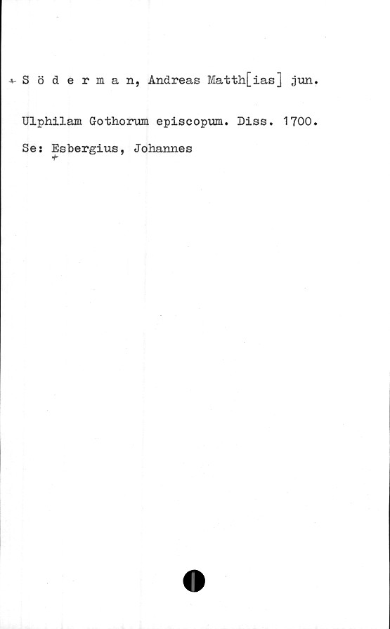  ﻿Söderman, Andreas Matth[ias] ,jun
Ulphilam Gothorum episcopum. Diss. 1700
Se: Esbergius, Johannes