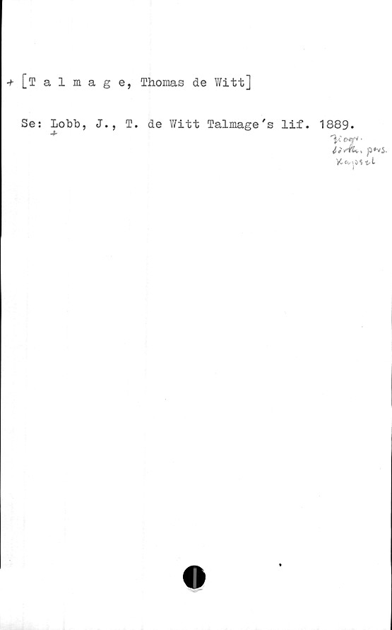  ﻿+ [Talmage, Thomas de Witt]
Se: Lobb, J., T. de Witt Talmage's lif.
1889.
^C	■
liÄL., p»vS.
