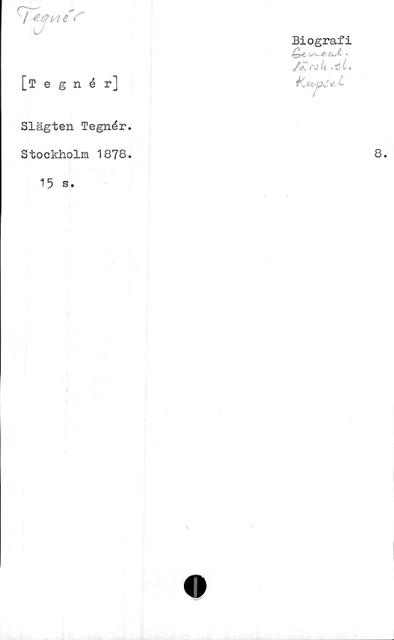  ﻿8.
/
U
[iegnér]
Biografi
/£rjh
Slägten Tegnér.
Stockholm 1878.
15
s.