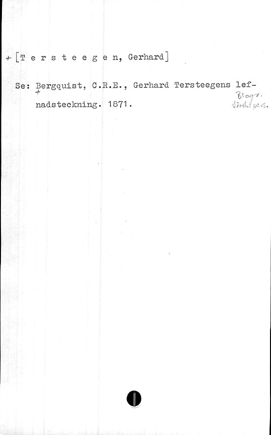  ﻿+-[Tersteegen, Gerhard]
Se: Bergquist, C.R.E., Gerhard Tersteegens lef-
nads teckning. 1871.