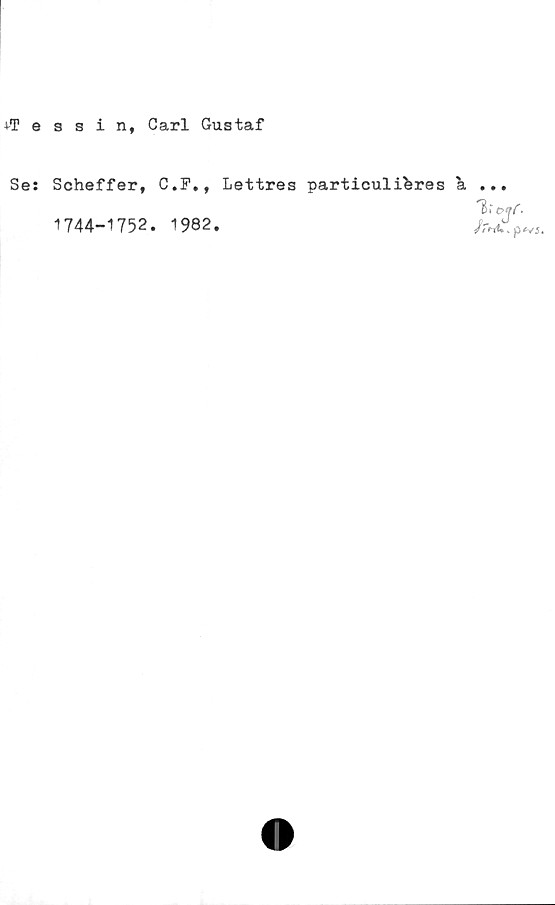  ﻿essinf Carl Gustaf
Se: Schefferf C.F., Lettres particulibres a
1744-1752. 1982.
J friU. %
p*/5.