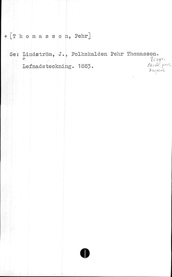  ﻿+ [Thomasson, Pehr]
Se: Lindström, J., Folkskalden Pehr Thomasson.
+	Zl of* *
Lefnads teckning. 1883.	*•'»