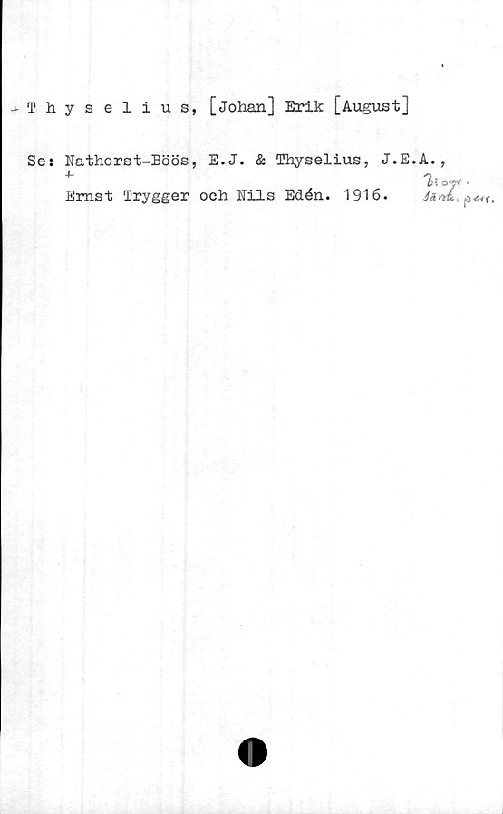  ﻿+ Thyselius, [Johan] Erik [August]
Ses Nathorst-Böös, E.J. & Thyselius, J.E.A.,
Ernst Trygger och Nils Edén. 1916.
