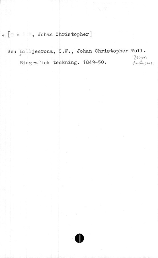  ﻿[Toll, Johan Christopher]
Se: Lilljecrona, C.W., Johan Christopher Toll
hTOf
Biografisk teckning. 1849-50.