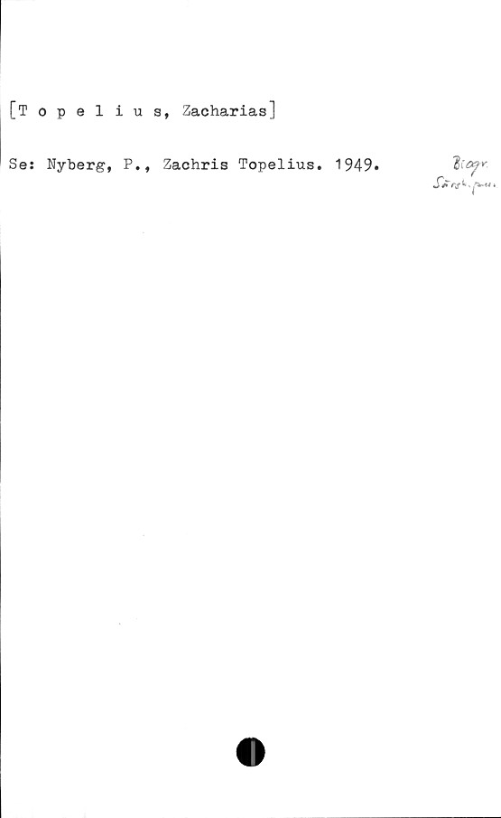  ﻿[Topelius, Zacharias]
Se: Nyberg, P., Zachris Topelius. 1949»
2ta#r.
Sa ej
