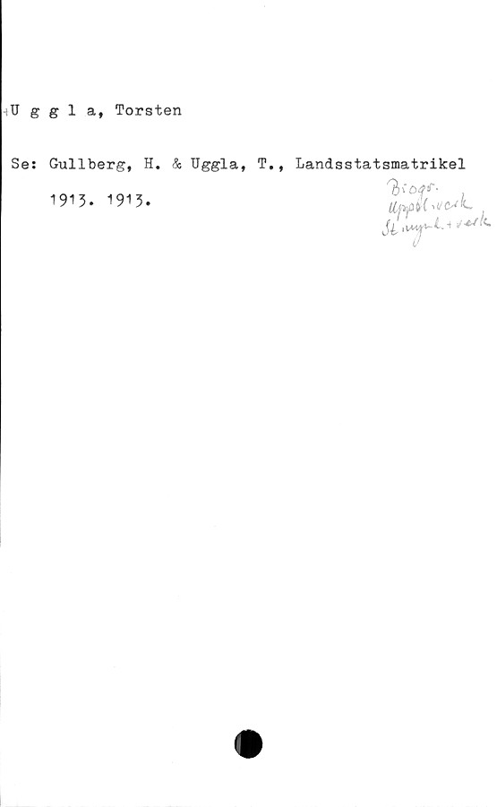  ﻿;Uggla, Torsten
Se: Gullberg, H. & Uggla, T,,
1913. 1913.
Landsstatsmatrikel