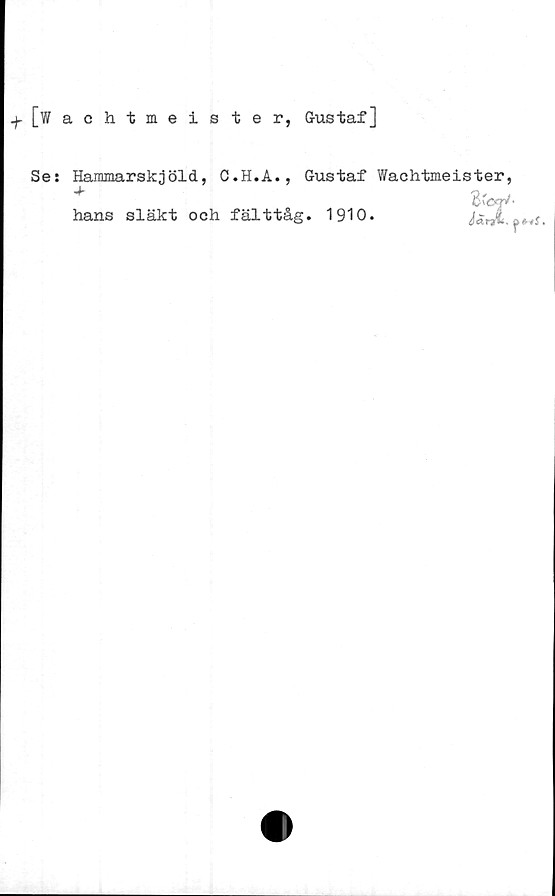  ﻿[Wachtmeister, Gustaf]
Se: Hammarskjöld, C.H.A., Gustaf Wachtmeister,
hans släkt och fälttåg. 1910.
