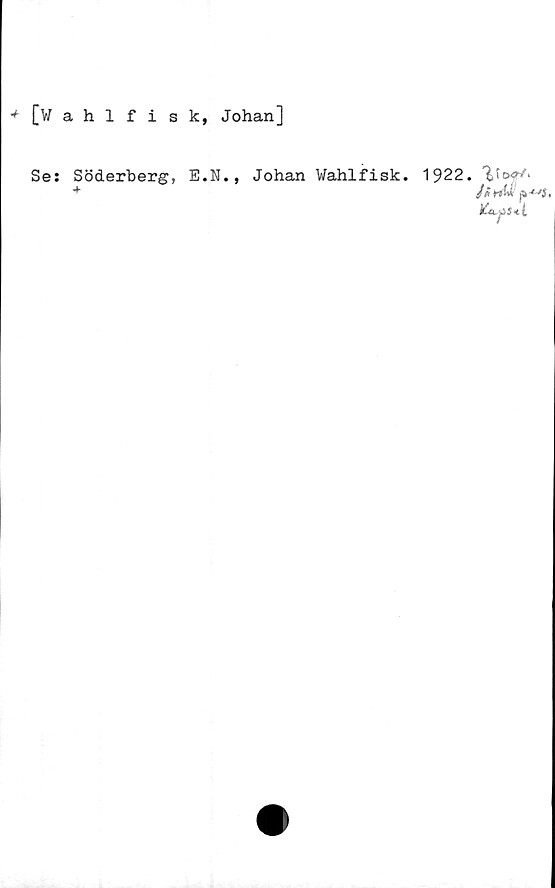  ﻿^[Wahlfisk, Johan]
Se: Söderberg, E.N., Johan Wahlfisk. 1922.
*	/»wW;p-wj