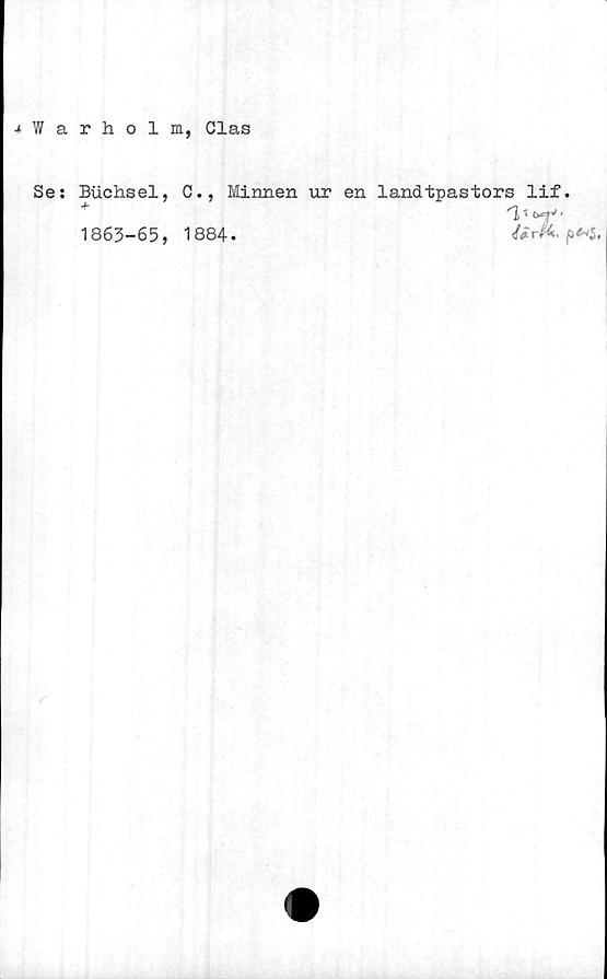  ﻿jiWarholm, Clas
Se: Buchsel, C., Minnen ur en landtpastors lif.
1863-65, 1884.
