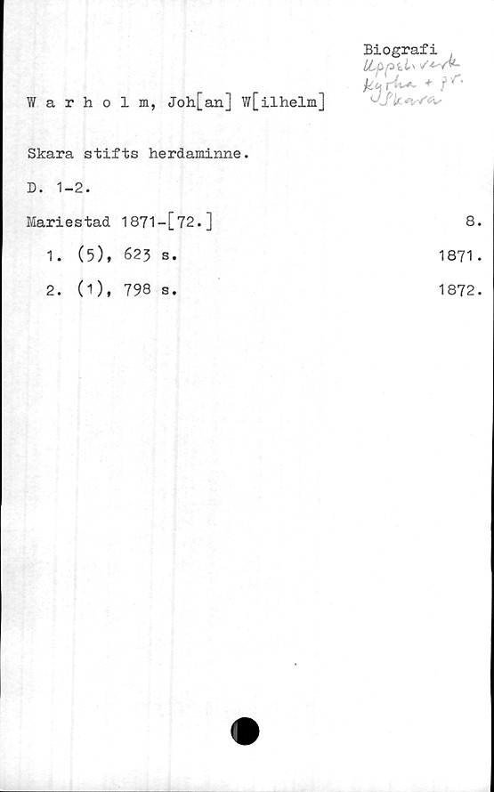  ﻿Biografi
LLj.ipkt' /■w»*
Warholm, Joh[an] w[ilhelm]	
Skara stifts herdaminne.	
D. 1-2.	
Mariestad 1871 — [72.]	8
1. (5), 623 s.	1871
2. (1), 798 S.	1872