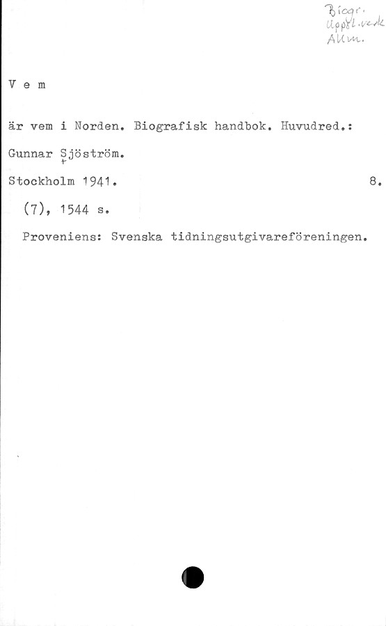  ﻿Vem

är vem i Norden. Biografisk handbok. Huvudred.:
Gunnar Sjöström.
Stockholm 1941.	8.
(7), 1544 s.
Proveniens: Svenska tidningsutgivareföreningen.