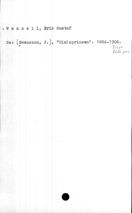  ﻿•+Wensell, Erik Gustaf
Se: [Swensson, J.], "Himlaprinsen". 1884-1906.