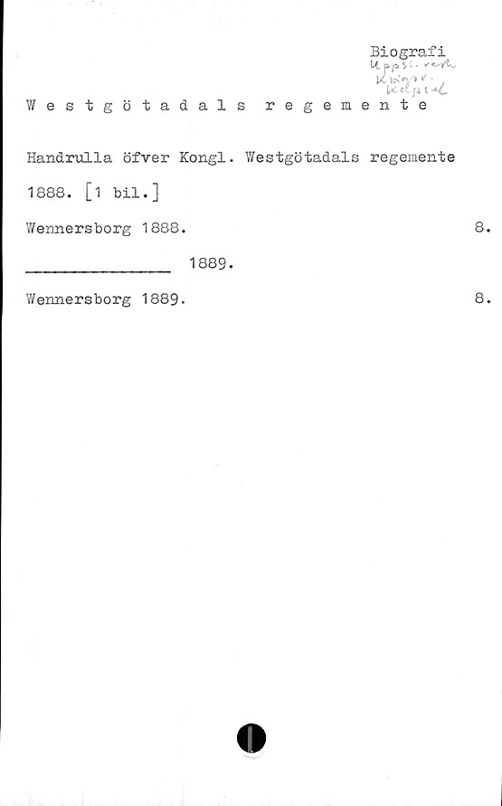  ﻿Westgötadals
Biografi
BfS $ t» V-C^tv
K V>y> * '
U s -*C
regemente
Handrulla öfver Kongl. Westgötadals regemente
1888. [1 bil.]
Y/ennersborg 1888.
1889.
Wennersborg 1889.