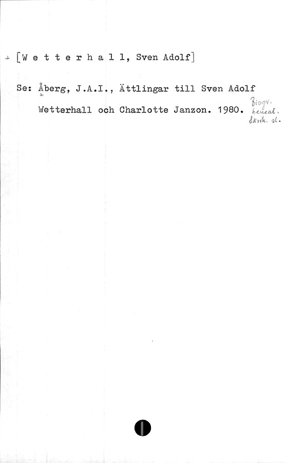  ﻿[Wetterhall, Sven Adolf]
Se: Åberg, J.A.I., Ättlingar till Sven Adolf
Wetterhall och Charlotte Janzon. 1980.