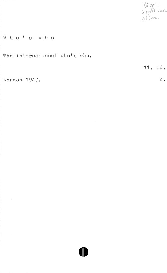  ﻿W h o * swho
{jLpp%i' \jcAi
fiAA m..
The International who's who.
London 1947»
11. ed.
4.
