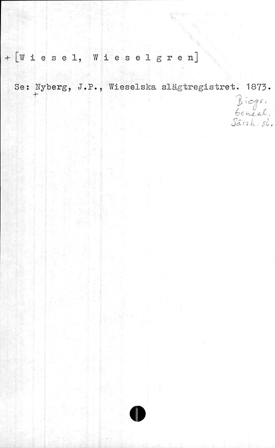  ﻿+ [wiesel, Wieselgren]
Se: Nyberg, J.P.,
+-
Wieselska slägtregistret. 1873*
aX,
Son k •